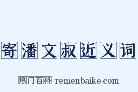 寄潘文叔近义词是什么意思的图片